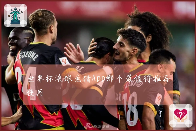 世界杯滚球竞猜App哪个最值得推荐使用