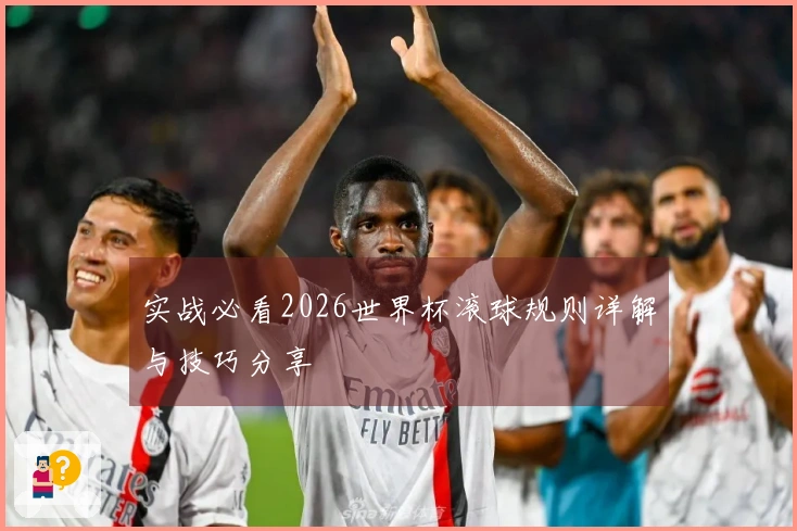 实战必看2026世界杯滚球规则详解与技巧分享