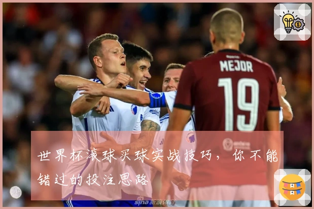 世界杯滚球买球实战技巧，你不能错过的投注思路