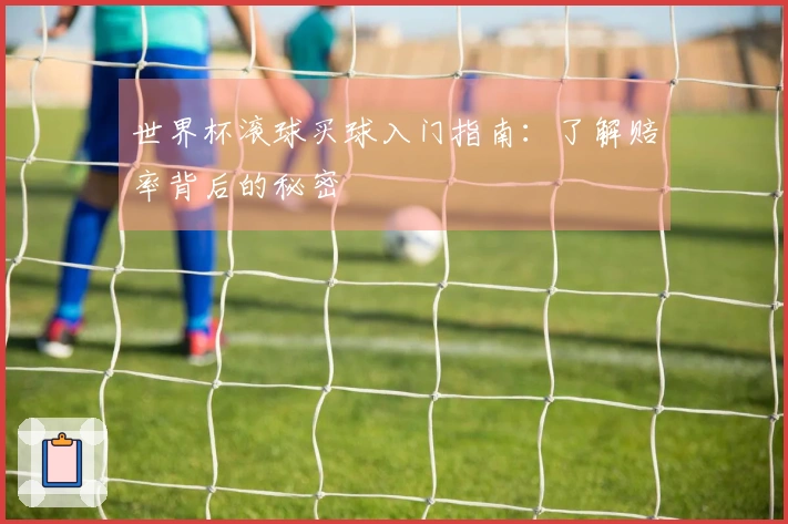 世界杯滚球买球入门指南：了解赔率背后的秘密
