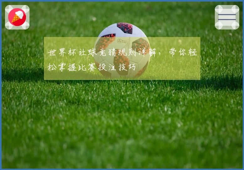 世界杯让球竞猜规则详解，带你轻松掌握比赛投注技巧