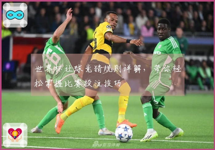 世界杯让球竞猜规则详解，带你轻松掌握比赛投注技巧