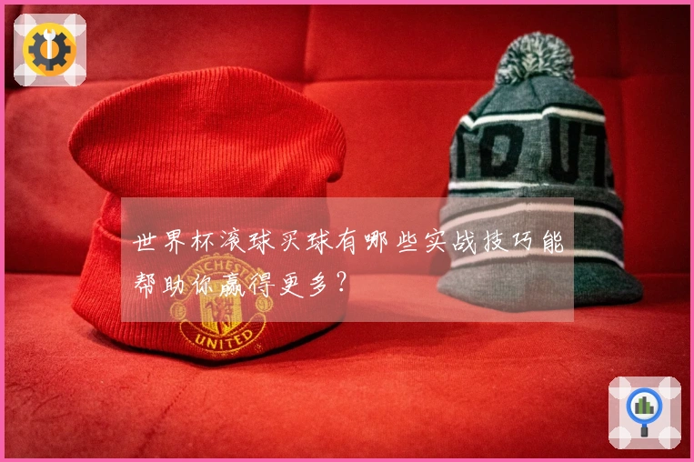 世界杯滚球买球有哪些实战技巧能帮助你赢得更多？