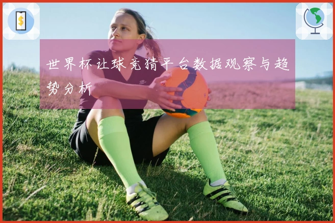 世界杯让球竞猜平台数据观察与趋势分析