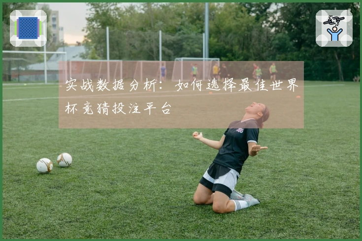 实战数据分析：如何选择最佳世界杯竞猜投注平台