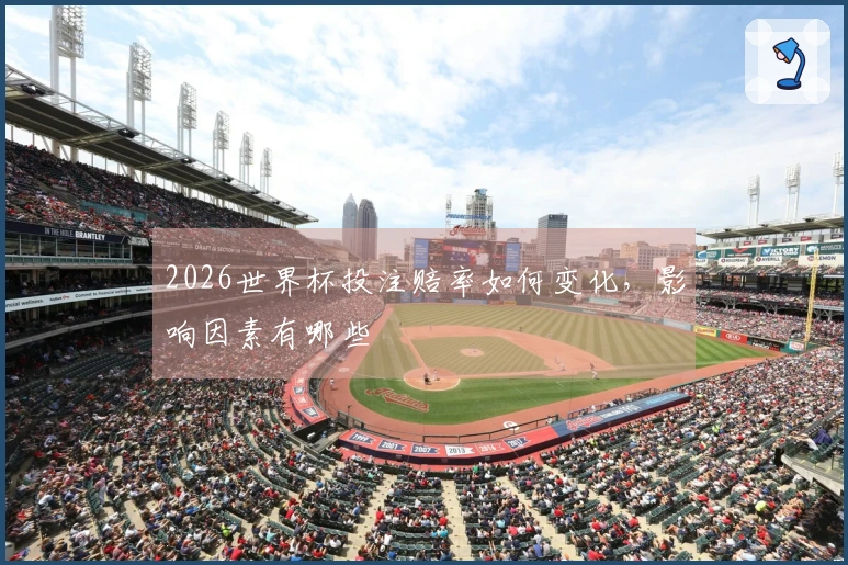 2026世界杯投注赔率如何变化，影响因素有哪些
