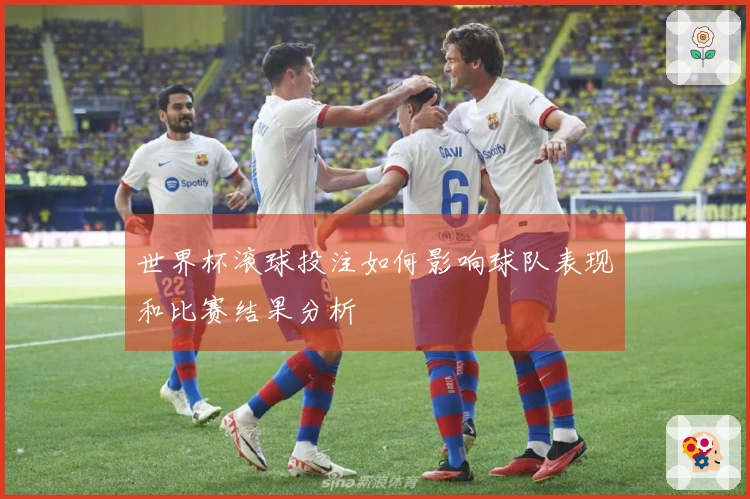 世界杯滚球投注如何影响球队表现和比赛结果分析