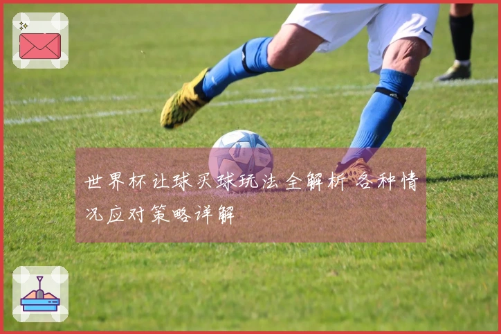 世界杯让球买球玩法全解析 各种情况应对策略详解