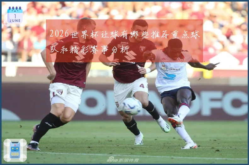 2026世界杯让球有哪些推荐重点球队和精彩赛事分析
