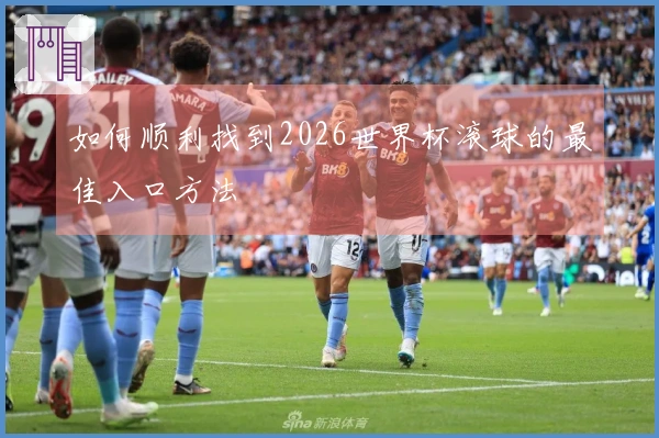 如何顺利找到2026世界杯滚球的最佳入口方法